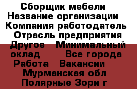 Сборщик мебели › Название организации ­ Компания-работодатель › Отрасль предприятия ­ Другое › Минимальный оклад ­ 1 - Все города Работа » Вакансии   . Мурманская обл.,Полярные Зори г.